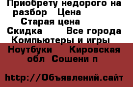 Приобрету недорого на разбор › Цена ­ 1 000 › Старая цена ­ 500 › Скидка ­ 5 - Все города Компьютеры и игры » Ноутбуки   . Кировская обл.,Сошени п.